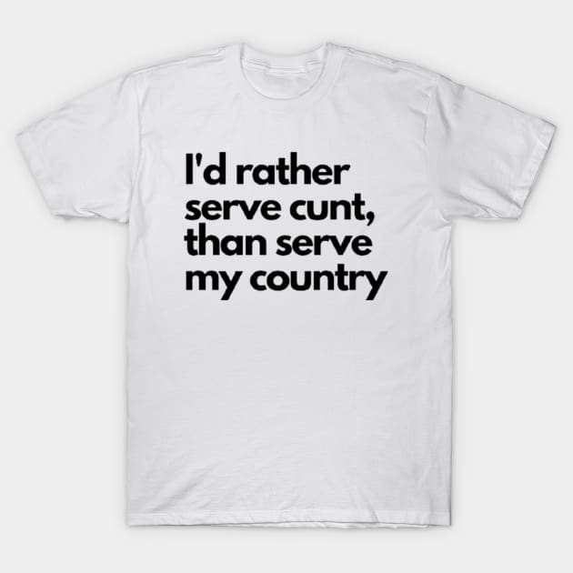 I'd rather serve cunt,than serve my country T-Shirt by Dek made